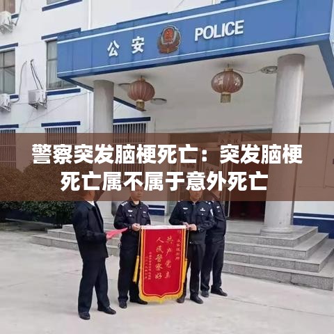 警察突发脑梗死亡:突发脑梗死亡属不属于意外死亡