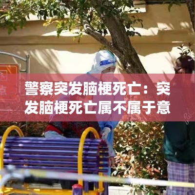 警察突发脑梗死亡:突发脑梗死亡属不属于意外死亡