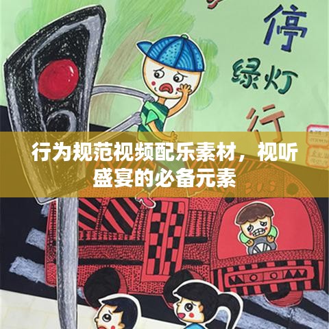 行为规范视频配乐素材,视听盛宴的必备元素