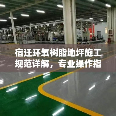 宿迁环氧树脂地坪施工规范详解,专业操作指南
