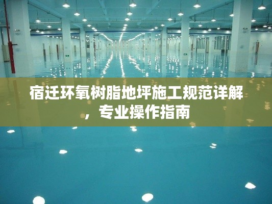 宿迁环氧树脂地坪施工规范详解,专业操作指南