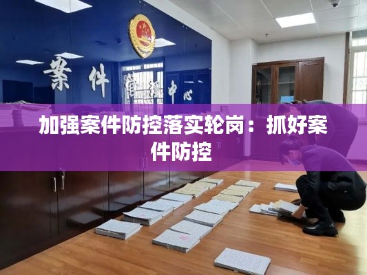 加强案件防控落实轮岗:抓好案件防控