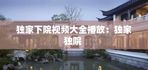 独家下院视频大全播放:独家独院