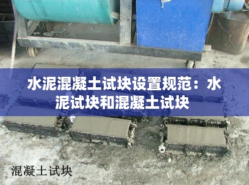 水泥混凝土试块设置规范:水泥试块和混凝土试块