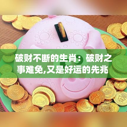 破财不断的生肖:破财之事难免,又是好运的先兆