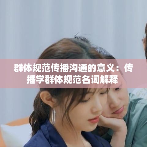 群体规范传播沟通的意义:传播学群体规范名词解释