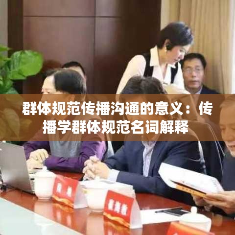 群体规范传播沟通的意义:传播学群体规范名词解释