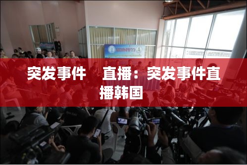 突发事件    直播:突发事件直播韩国