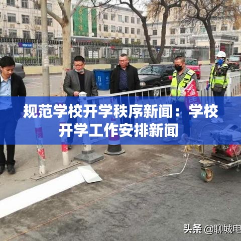 规范学校开学秩序新闻:学校开学工作安排新闻