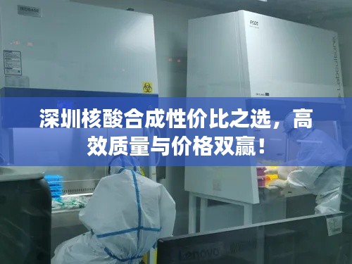 深圳核酸合成性价比之选,高效质量与价格双赢!