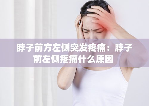 脖子前方左侧突发疼痛:脖子前左侧疼痛什么原因