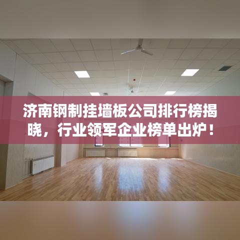 济南钢制挂墙板公司排行榜揭晓,行业领军企业榜单出炉!