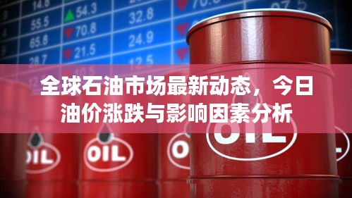 全球石油市场最新动态,今日油价涨跌与影响因素分析