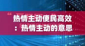 热情主动便民高效:热情主动的意思