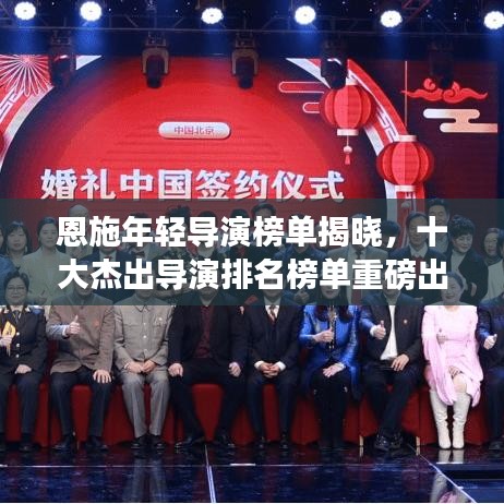 恩施年轻导演榜单揭晓,十大杰出导演排名榜单重磅出炉!
