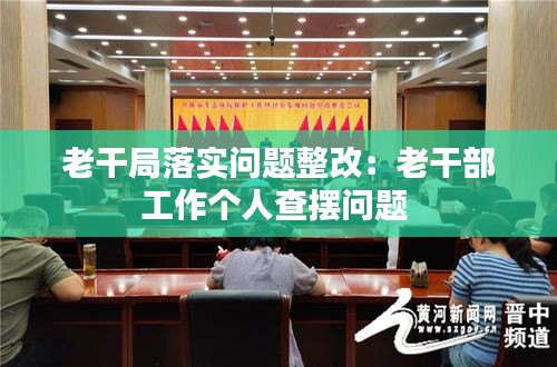 老干局落实问题整改:老干部工作个人查摆问题