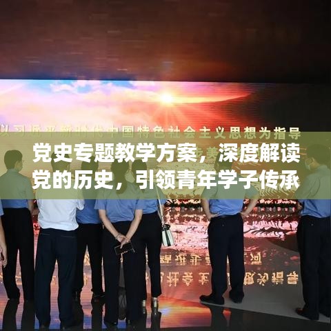 党史专题教学方案,深度解读党的历史,引领青年学子传承红色基因