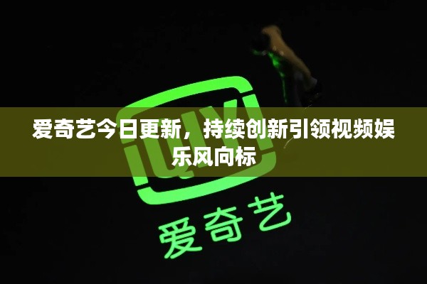 爱奇艺今日更新,持续创新引领视频娱乐风向标