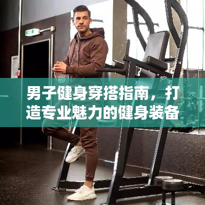 男子健身穿搭指南,打造专业魅力的健身装备规范
