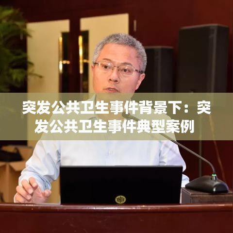 突发公共卫生事件背景下:突发公共卫生事件典型案例