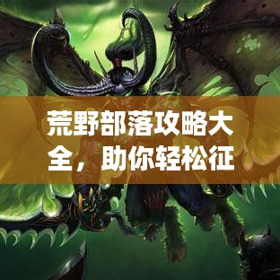荒野部落攻略大全,助你轻松征服游戏!