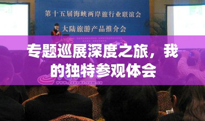 专题巡展深度之旅,我的独特参观体会