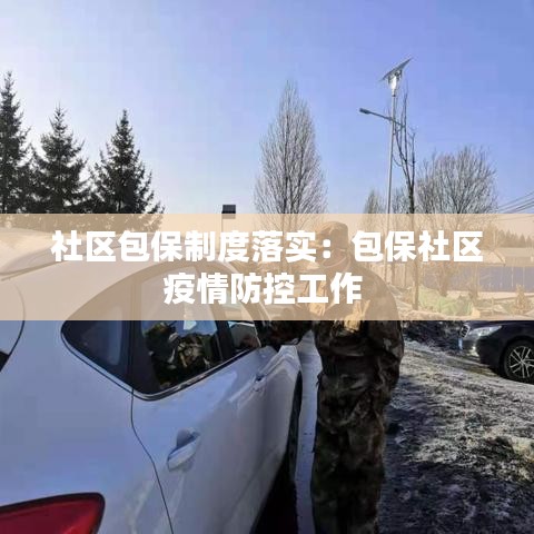 社区包保制度落实:包保社区疫情防控工作