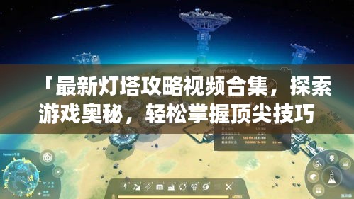「最新灯塔攻略视频合集,探索游戏奥秘,轻松掌握顶尖技巧」