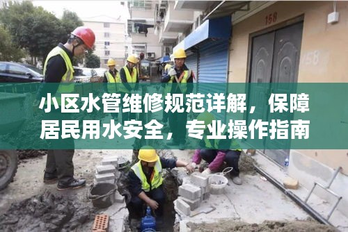 小区水管维修规范详解,保障居民用水安全,专业操作指南!