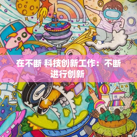 在不断 科技创新工作:不断进行创新