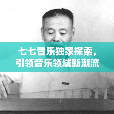 七七音乐独家探索,引领音乐领域新潮流