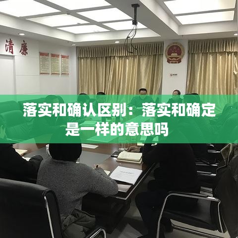 落实和确认区别:落实和确定是一样的意思吗