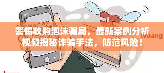 警惕收购泡沫骗局,最新案例分析视频揭秘诈骗手法,防范风险!