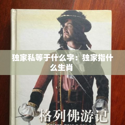 独家私等于什么字:独家指什么生肖