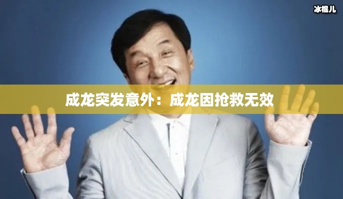 成龙突发意外:成龙因抢救无效