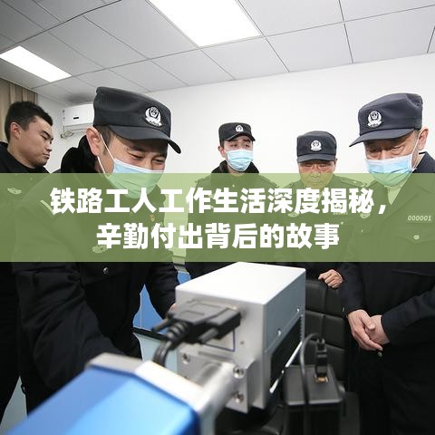 铁路工人工作生活深度揭秘,辛勤付出背后的故事