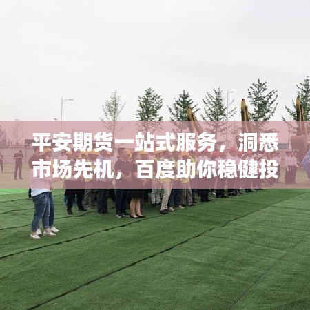 平安期货一站式服务,洞悉市场先机,百度助你稳健投资