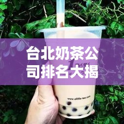 台北奶茶公司排名大揭秘,哪家奶茶最受喜爱?