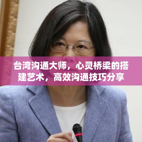 台湾沟通大师,心灵桥梁的搭建艺术,高效沟通技巧分享