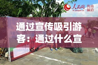 通过宣传吸引游客:通过什么宣传景区活动
