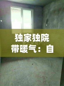 独家独院带暖气:自建独院怎么安装暖气