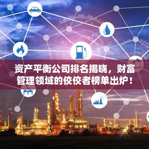 资产平衡公司排名揭晓,财富管理领域的佼佼者榜单出炉!