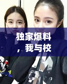 独家爆料,我与校花间的怼言趣事,甜蜜校园生活的秘密记忆