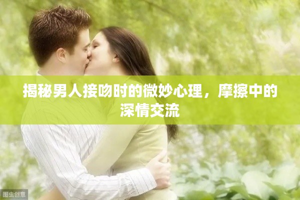 揭秘男人接吻时的微妙心理,摩擦中的深情交流