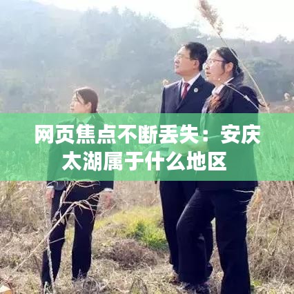 网页焦点不断丢失:安庆太湖属于什么地区