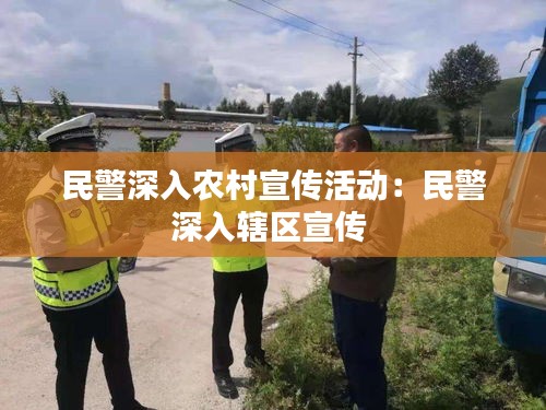 民警深入农村宣传活动:民警深入辖区宣传