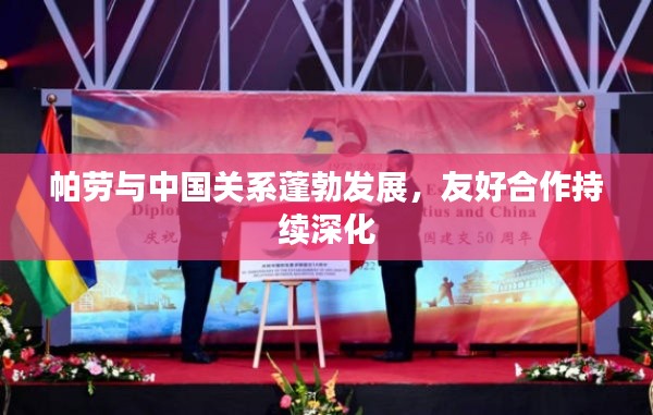 帕劳与中国关系蓬勃发展,友好合作持续深化