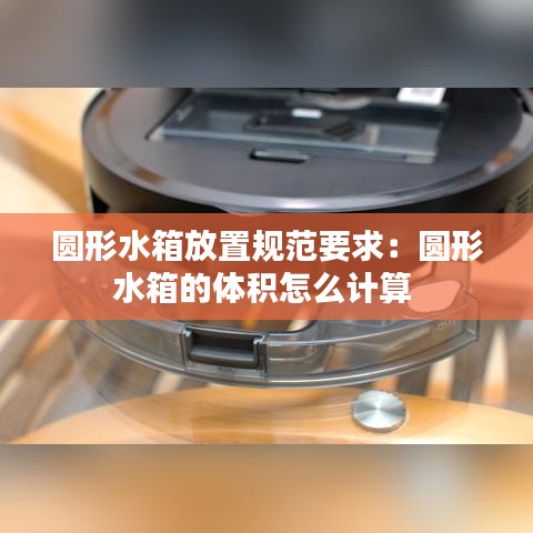圆形水箱放置规范要求:圆形水箱的体积怎么计算