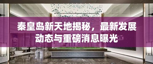 秦皇岛新天地揭秘,最新发展动态与重磅消息曝光