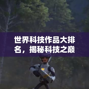 世界科技作品大排名,揭秘科技之巅的奥秘